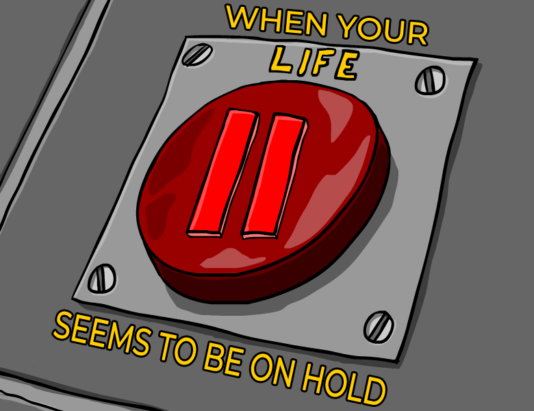When Your Life Seems To Be On Hold...